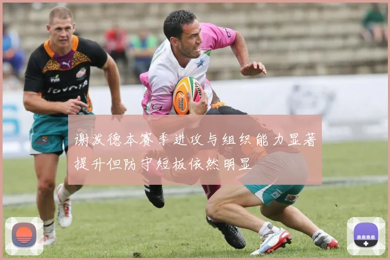 谢泼德本赛季进攻与组织能力显著提升但防守短板依然明显
