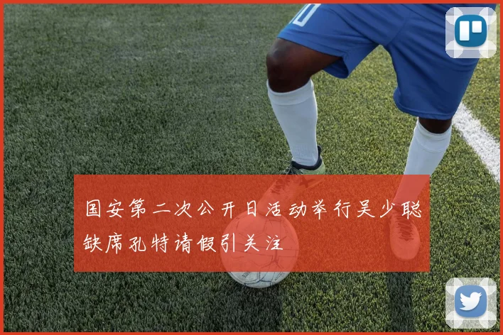 国安第二次公开日活动举行吴少聪缺席孔特请假引关注