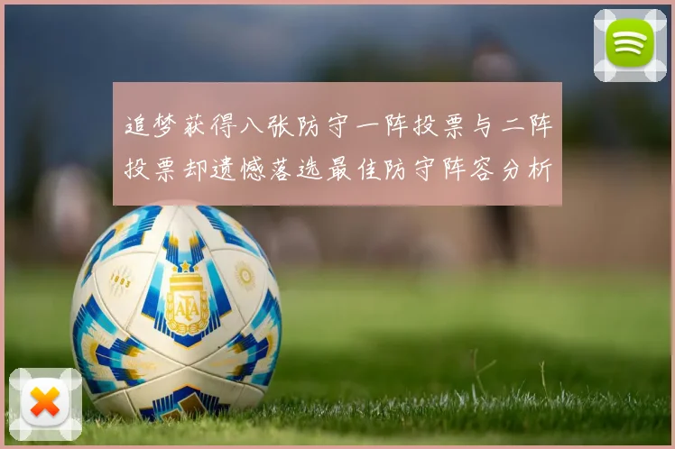 追梦获得八张防守一阵投票与二阵投票却遗憾落选最佳防守阵容分析