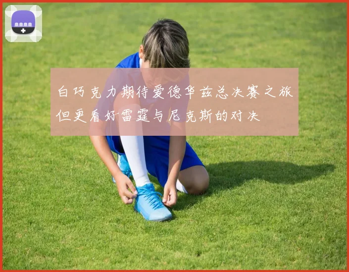 白巧克力期待爱德华兹总决赛之旅但更看好雷霆与尼克斯的对决