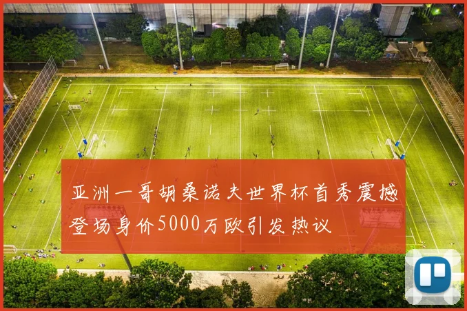 亚洲一哥胡桑诺夫世界杯首秀震撼登场身价5000万欧引发热议